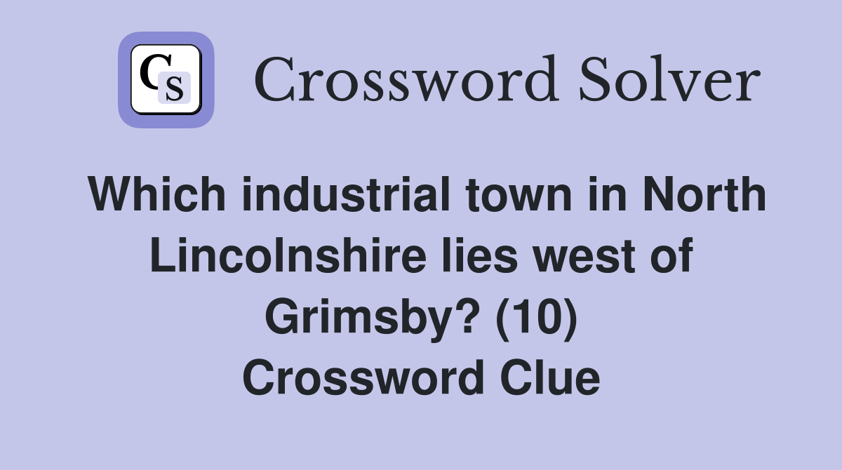 Which industrial town in North Lincolnshire lies west of Grimsby? (10) Crossword Clue
