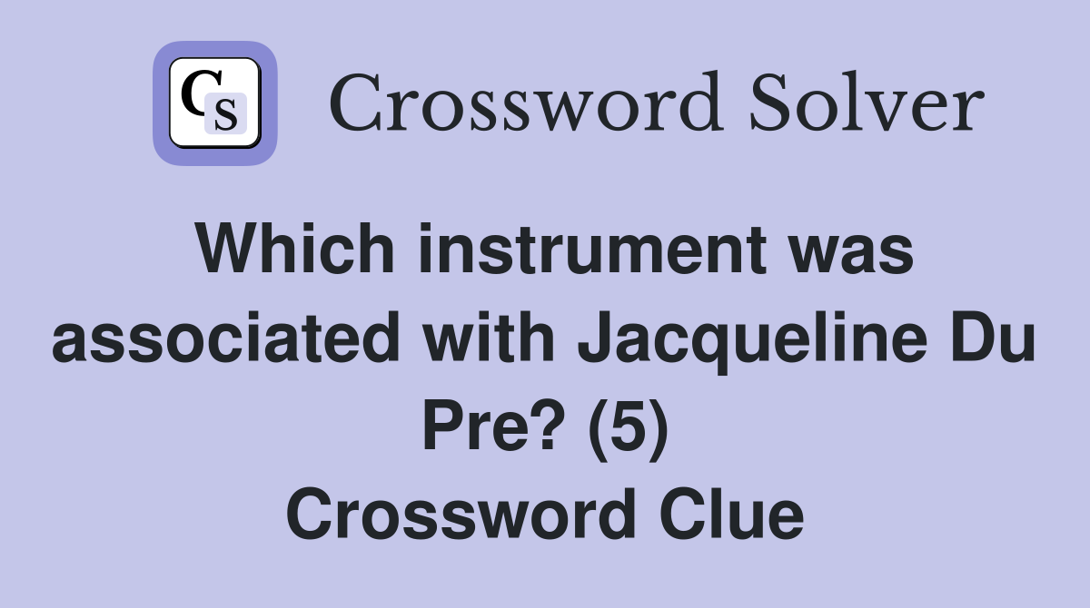 Which instrument was associated with Jacqueline Du Pre? (5) Crossword Clue