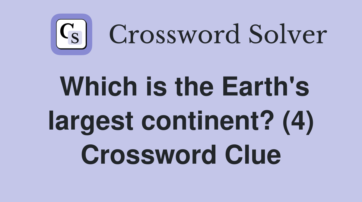 Which is the Earth's largest continent? (4) Crossword Clue