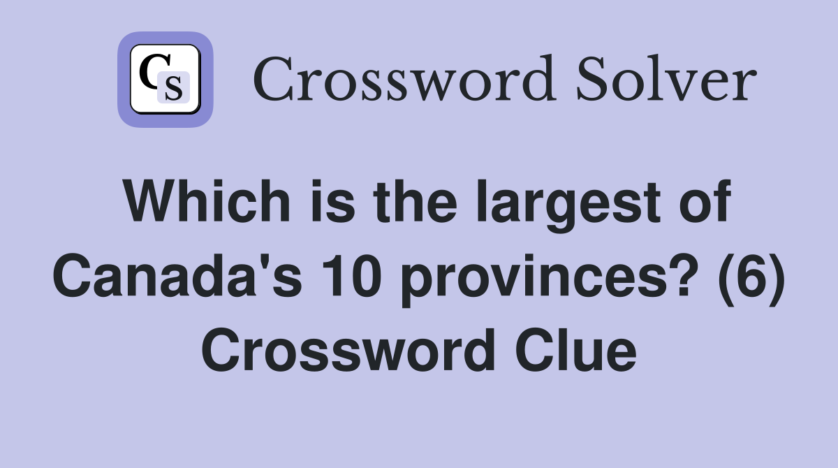 Which is the largest of Canada's 10 provinces? (6) Crossword Clue