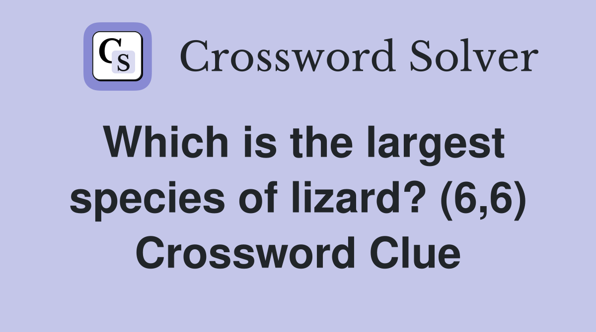 Which is the largest species of lizard? (6,6) Crossword Clue