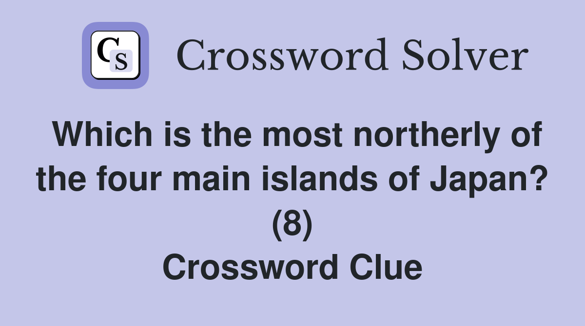 Which is the most northerly of the four main islands of Japan? (8) Crossword Clue