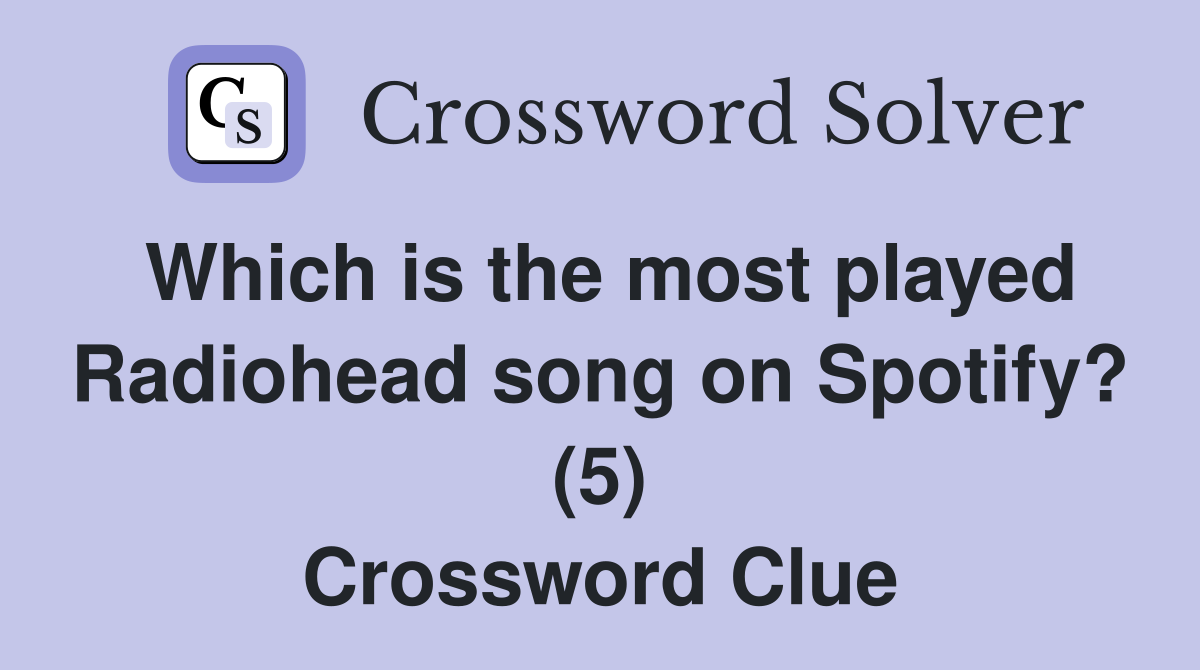 Which is the most played Radiohead song on Spotify? (5) Crossword Clue