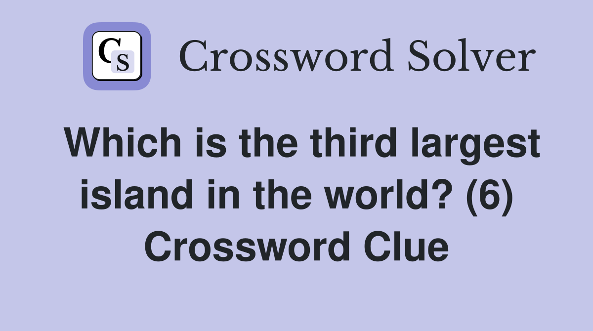 Which is the third largest island in the world? (6) Crossword Clue