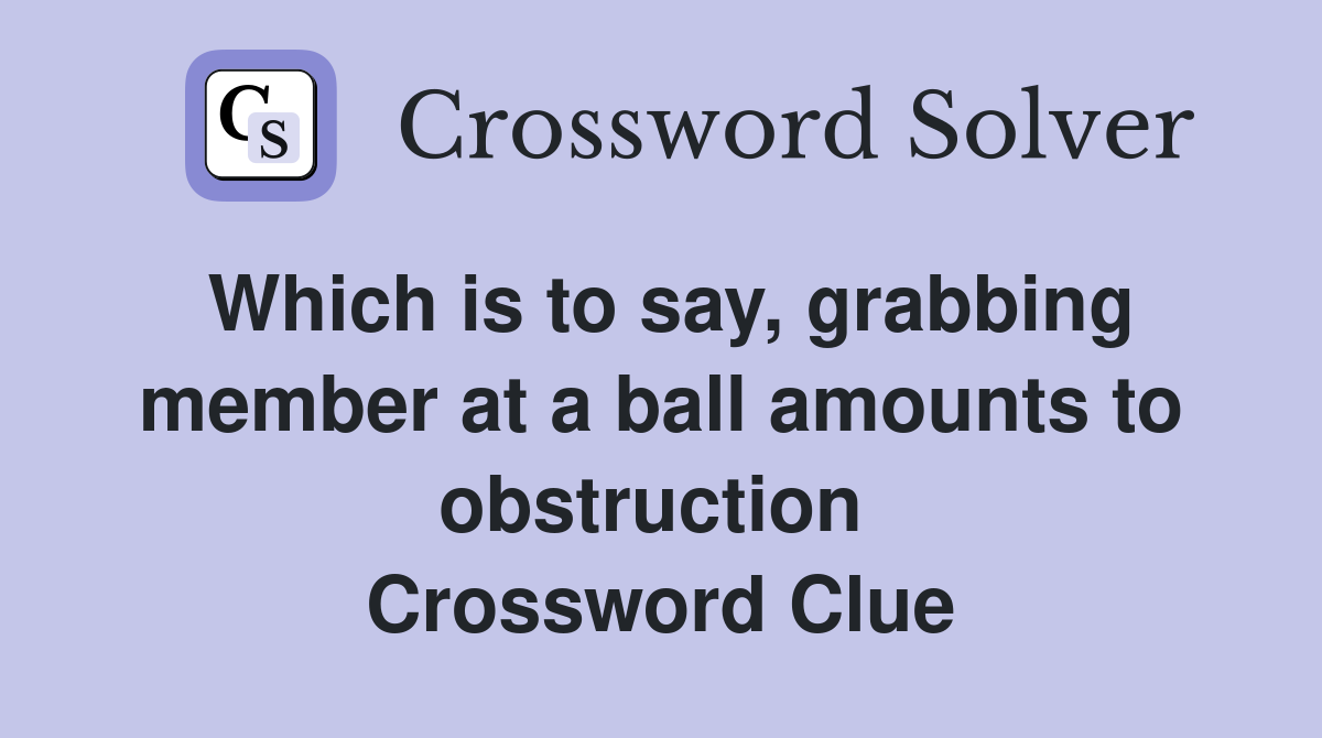 Which is to say, grabbing member at a ball amounts to obstruction  Crossword Clue