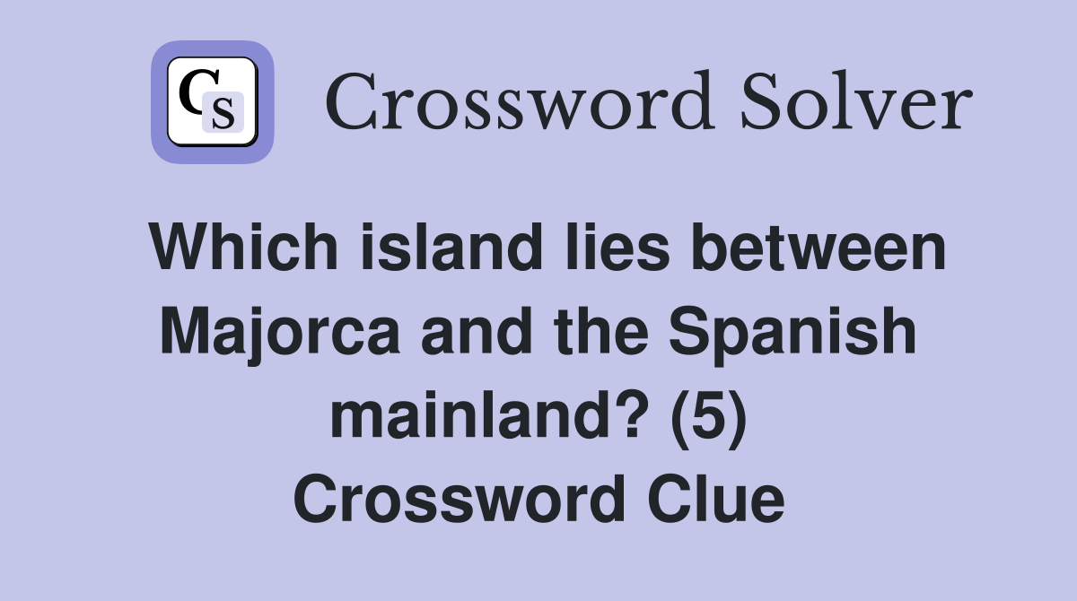 Which island lies between Majorca and the Spanish mainland? (5) Crossword Clue