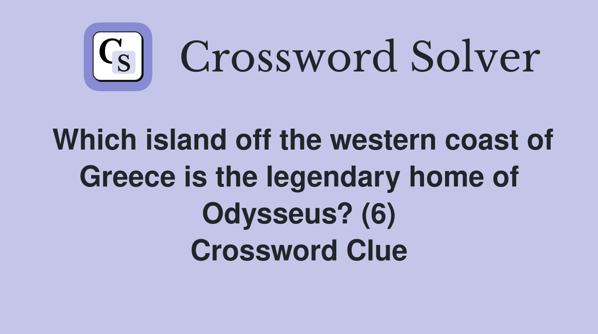 Which island off the western coast of Greece is the legendary home of Odysseus? (6) Crossword Clue