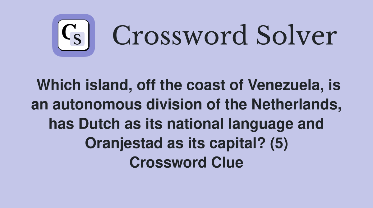 Which island, off the coast of Venezuela, is an autonomous division of the Netherlands, has Dutch as its national language and Oranjestad as its capital? (5) Crossword Clue
