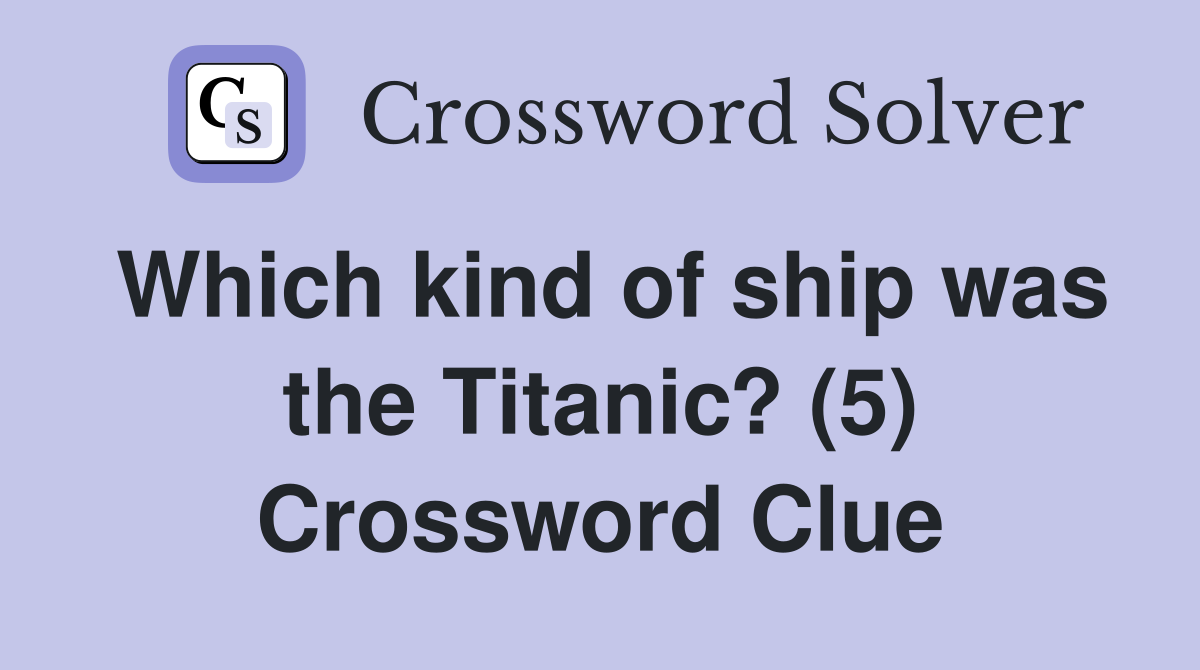 Which kind of ship was the Titanic? (5) Crossword Clue
