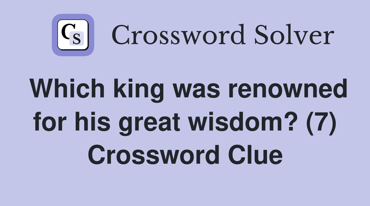 Which king was renowned for his great wisdom? (7) Crossword Clue