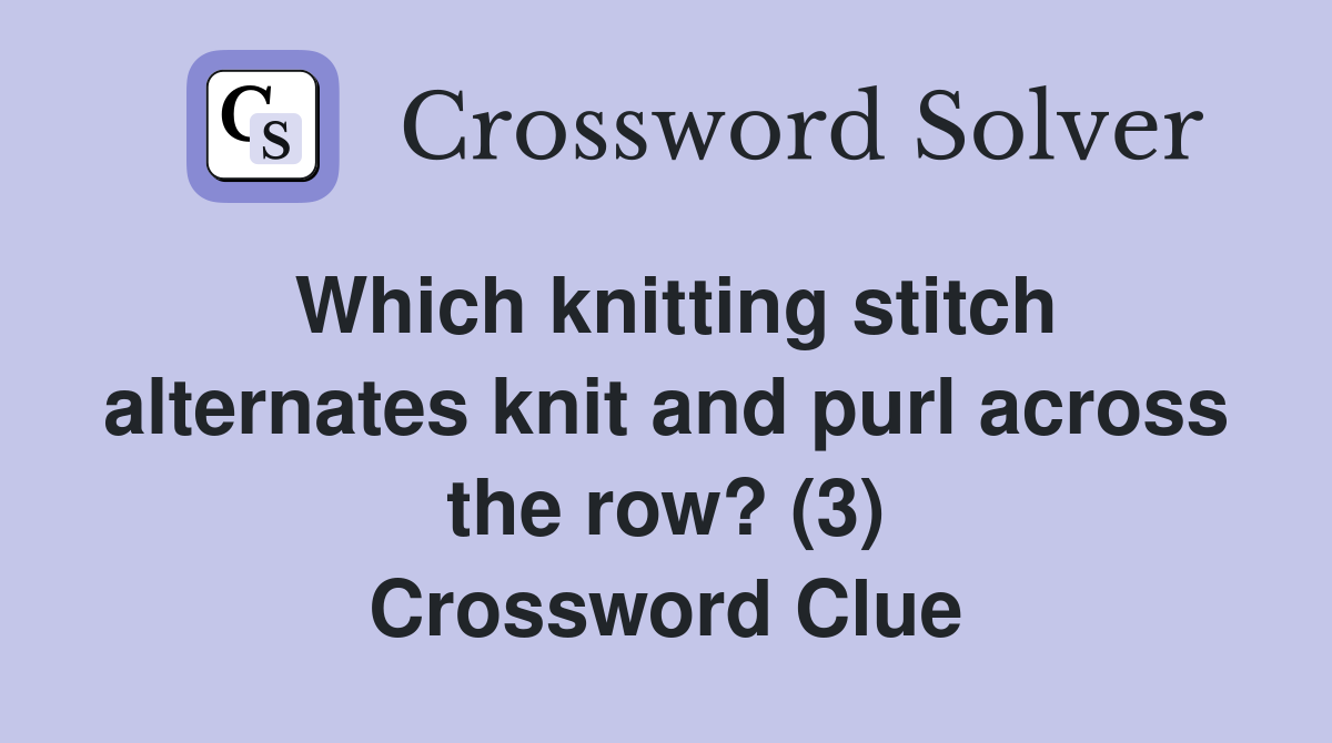 Which knitting stitch alternates knit and purl across the row? (3) Crossword Clue