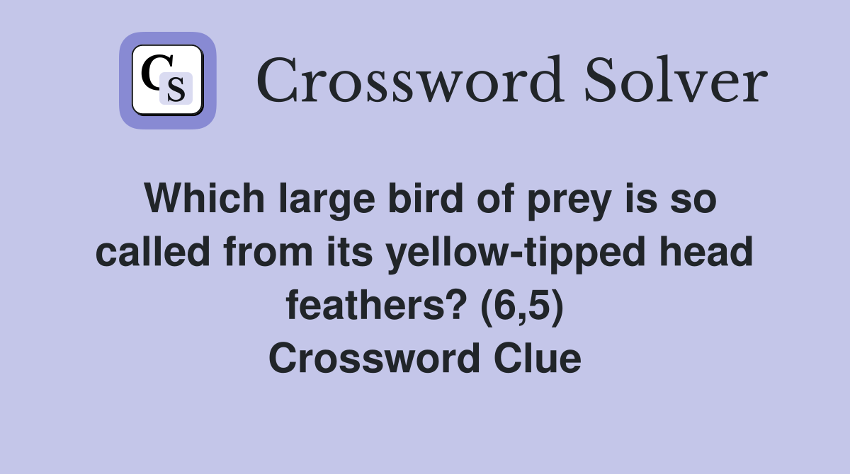 Which large bird of prey is so called from its yellow-tipped head feathers? (6,5) Crossword Clue