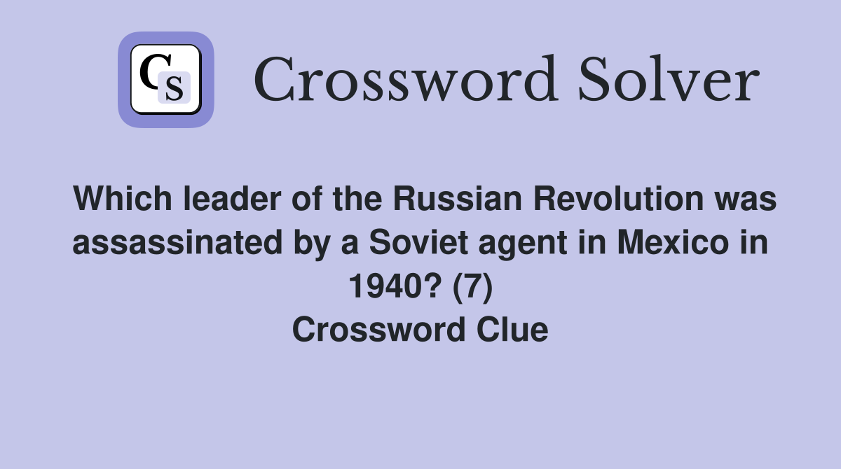 Which leader of the Russian Revolution was assassinated by a Soviet agent in Mexico in 1940? (7) Crossword Clue