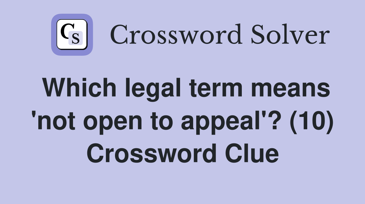 Which legal term means 'not open to appeal'? (10) Crossword Clue