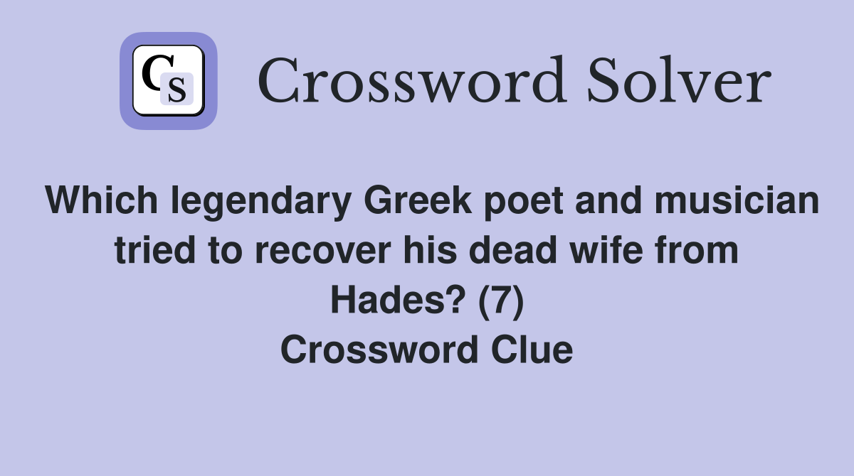 Which legendary Greek poet and musician tried to recover his dead wife from Hades? (7) Crossword Clue