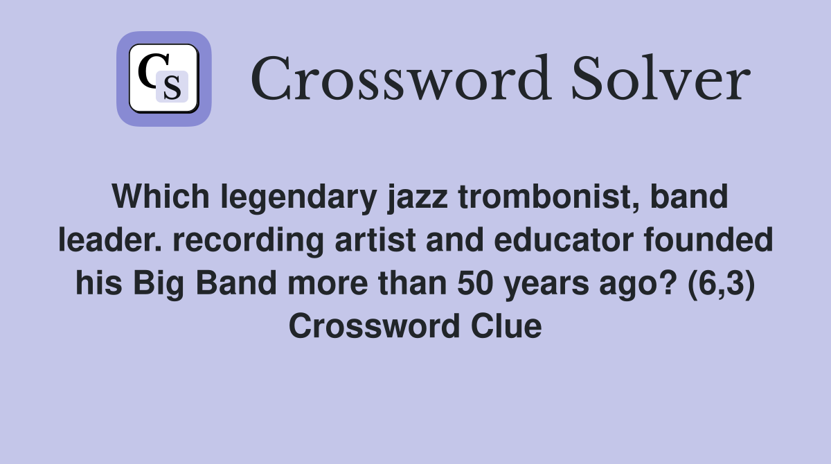 Which legendary jazz trombonist, band leader. recording artist and educator founded his Big Band more than 50 years ago? (6,3) Crossword Clue