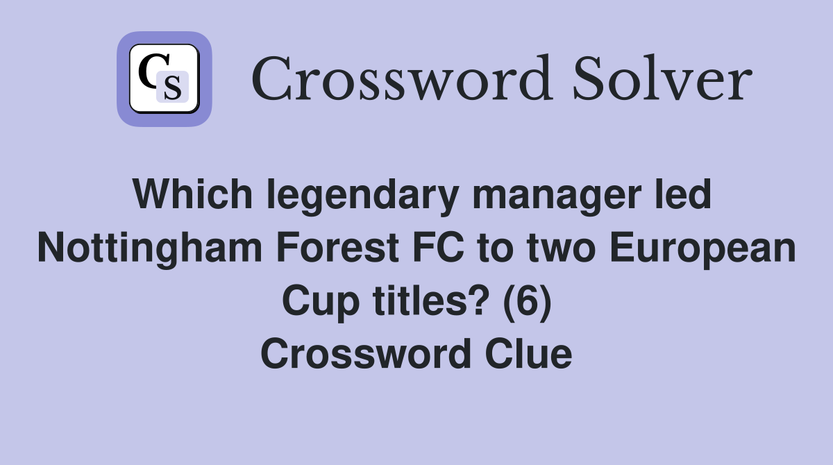 Which legendary manager led Nottingham Forest FC to two European Cup titles? (6) Crossword Clue