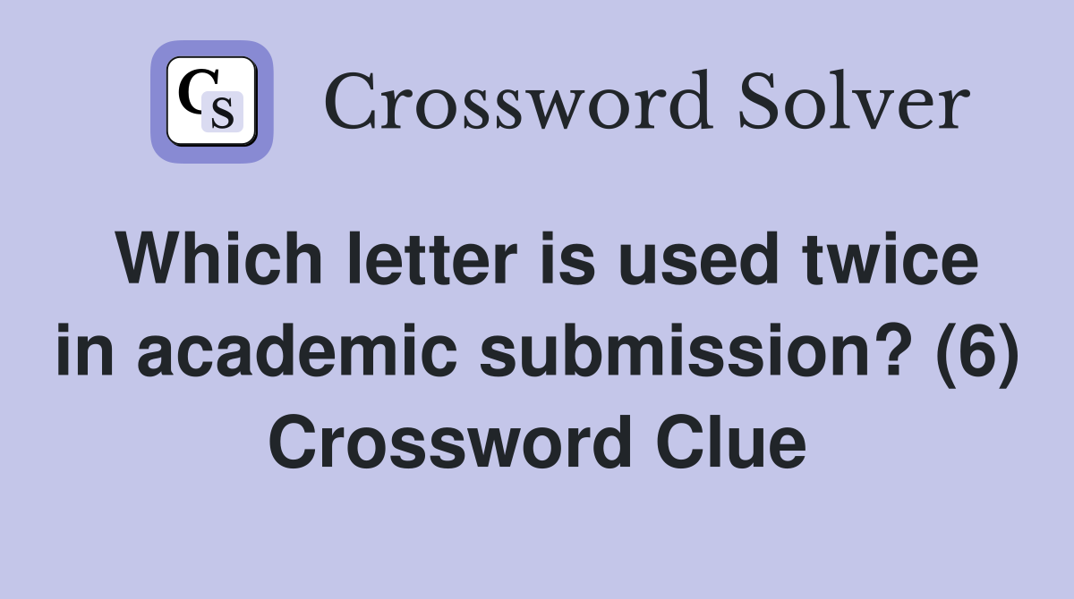 Which letter is used twice in academic submission? (6) Crossword Clue