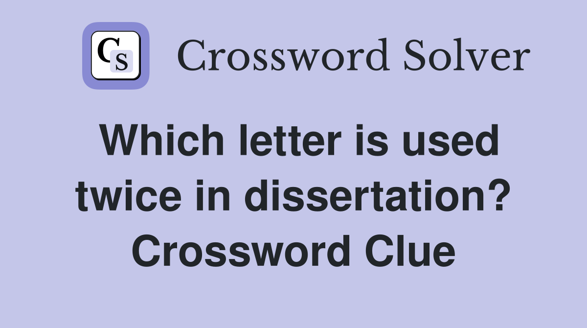 Which letter is used twice in dissertation? Crossword Clue