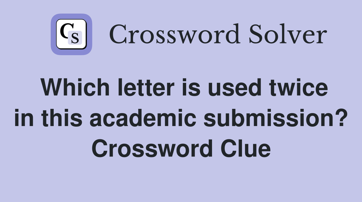 Which letter is used twice in this academic submission? Crossword Clue