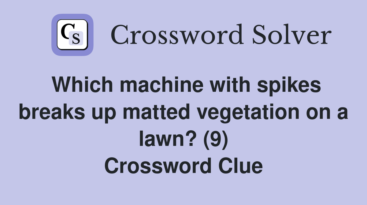 Which machine with spikes breaks up matted vegetation on a lawn? (9) Crossword Clue