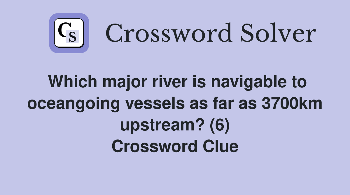 Which major river is navigable to oceangoing vessels as far as 3700km upstream? (6) Crossword Clue