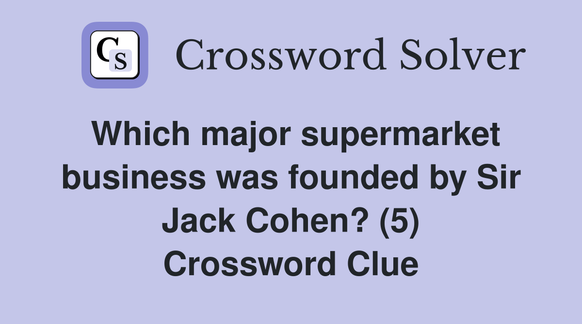 Which major supermarket business was founded by Sir Jack Cohen? (5) Crossword Clue