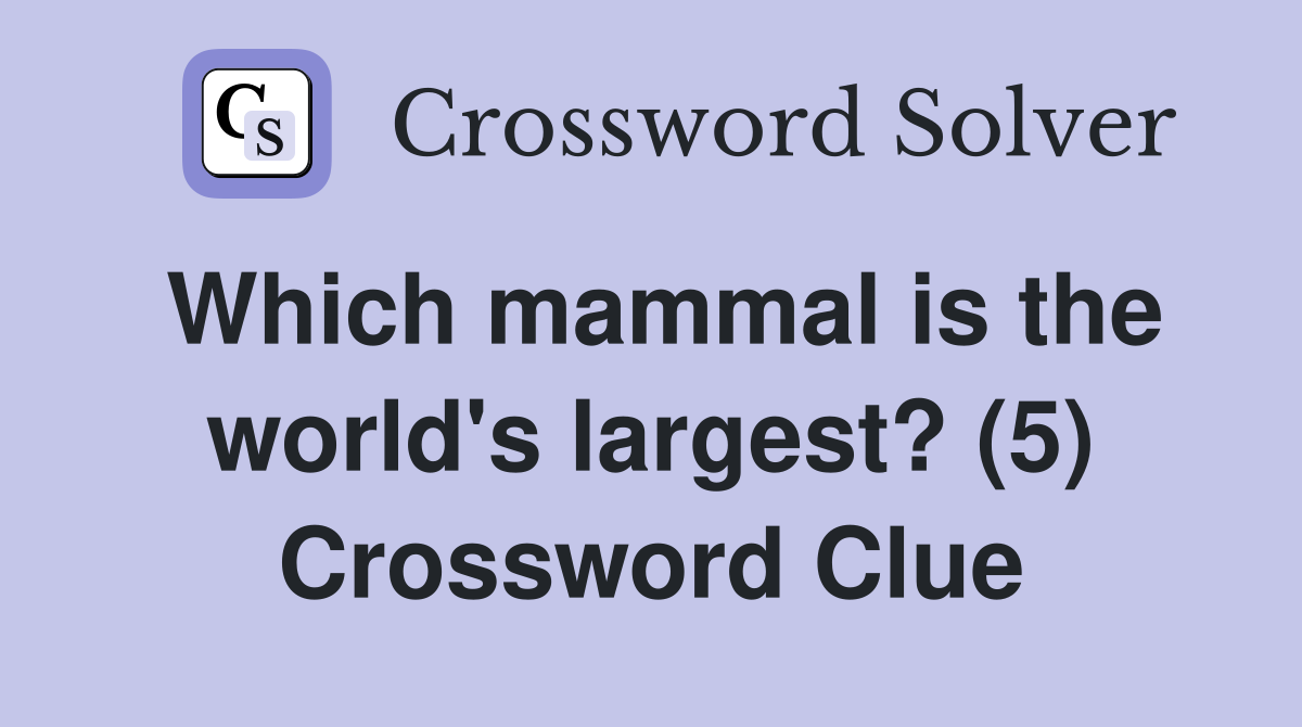 Which mammal is the world's largest? (5) Crossword Clue