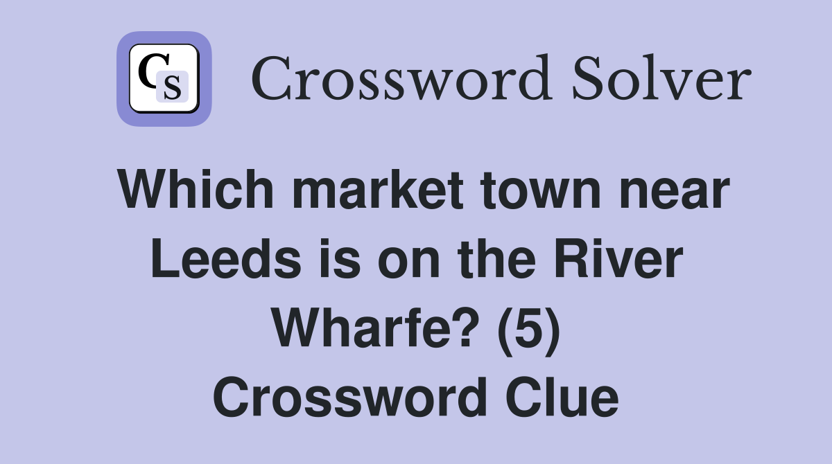 Which market town near Leeds is on the River Wharfe? (5) Crossword Clue