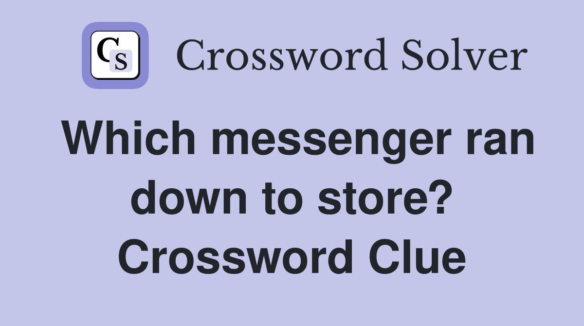 Which messenger ran down to store? Crossword Clue