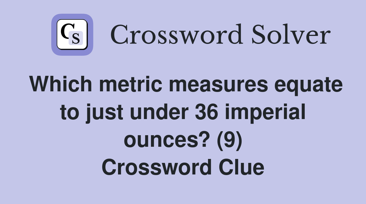 Which metric measures equate to just under 36 imperial ounces? (9) Crossword Clue