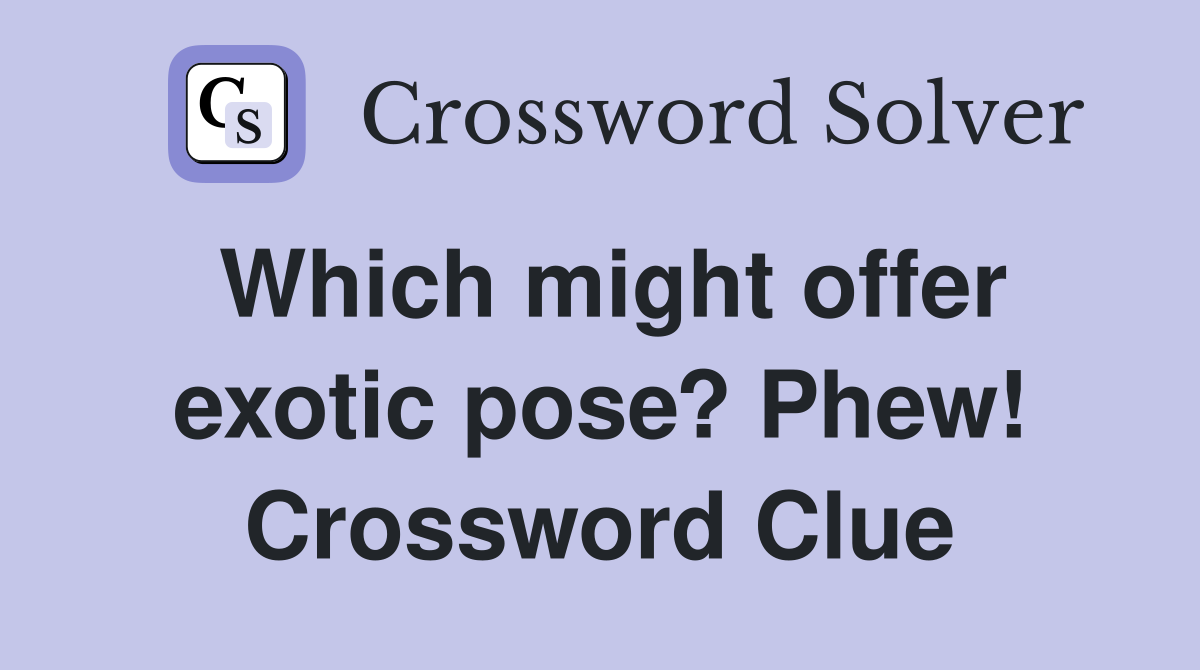 Which might offer exotic pose? Phew! Crossword Clue