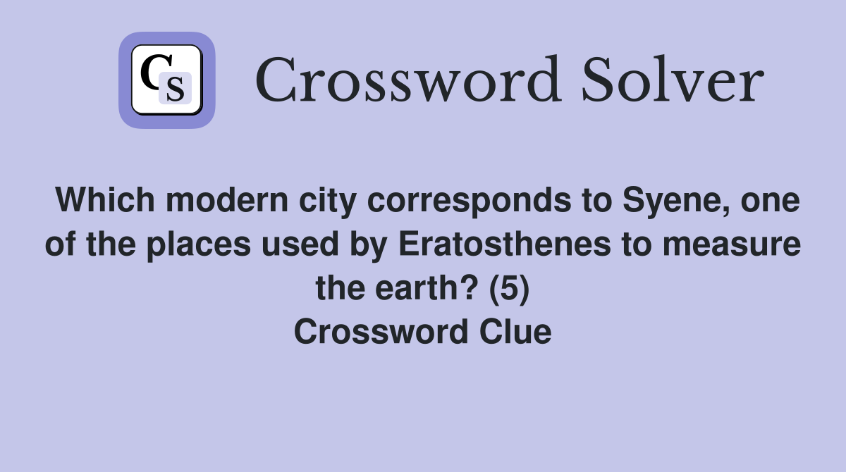 Which modern city corresponds to Syene, one of the places used by Eratosthenes to measure the earth? (5) Crossword Clue