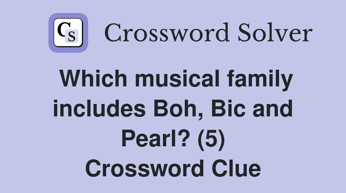 Which musical family includes Boh, Bic and Pearl? (5) Crossword Clue