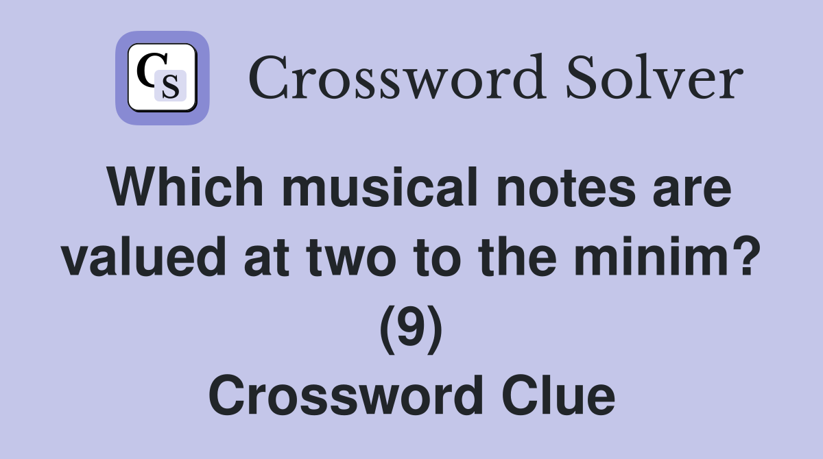 Which musical notes are valued at two to the minim? (9) Crossword Clue