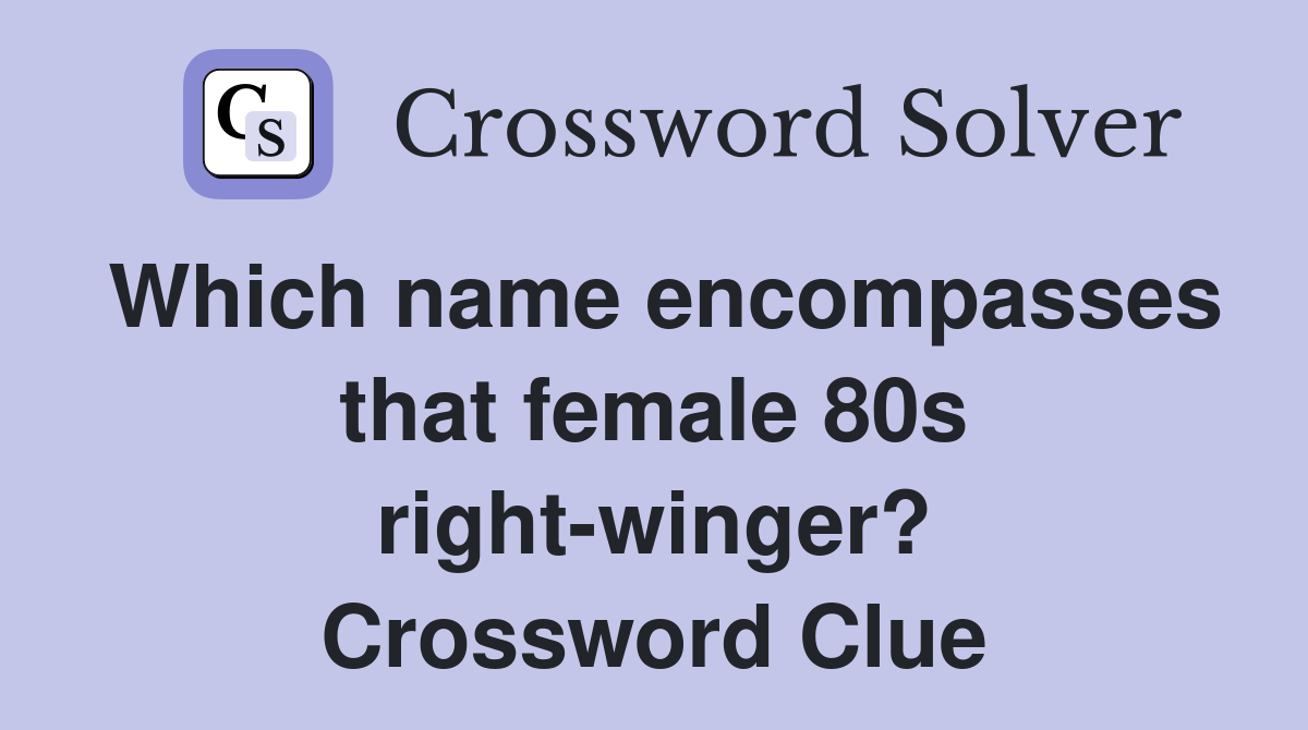 Which name encompasses that female 80s right-winger? Crossword Clue