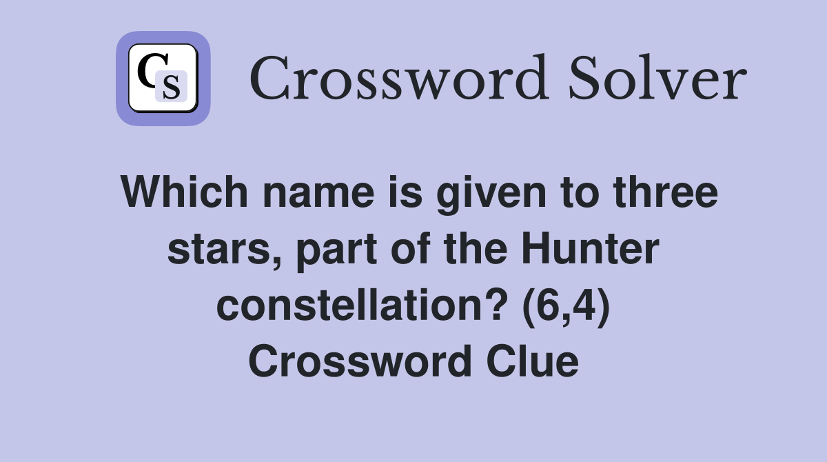Which name is given to three stars, part of the Hunter constellation? (6,4) Crossword Clue
