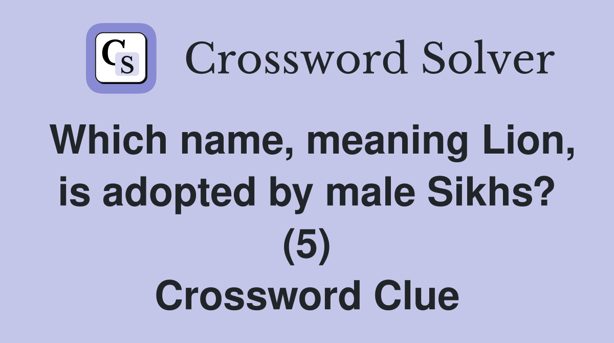 Which name, meaning Lion, is adopted by male Sikhs? (5) Crossword Clue