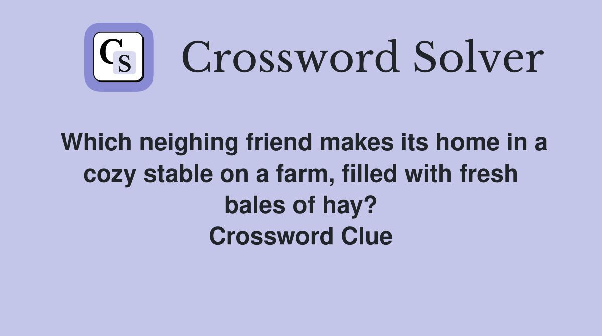 Which neighing friend makes its home in a cozy stable on a farm, filled with fresh bales of hay? Crossword Clue