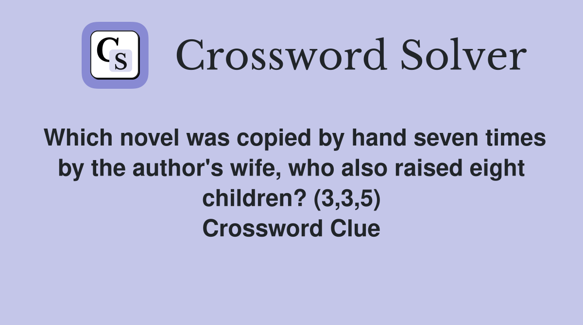 Which novel was copied by hand seven times by the author's wife, who also raised eight children? (3,3,5) Crossword Clue