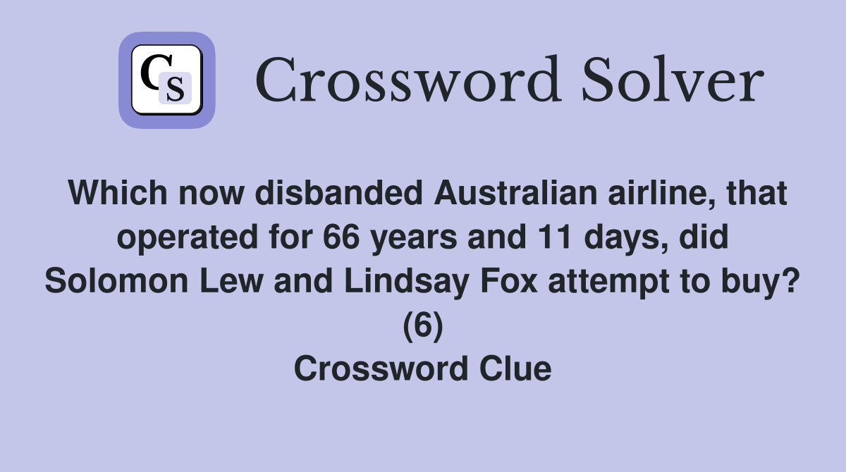 Which now disbanded Australian airline, that operated for 66 years and 11 days, did Solomon Lew and Lindsay Fox attempt to buy? (6) Crossword Clue