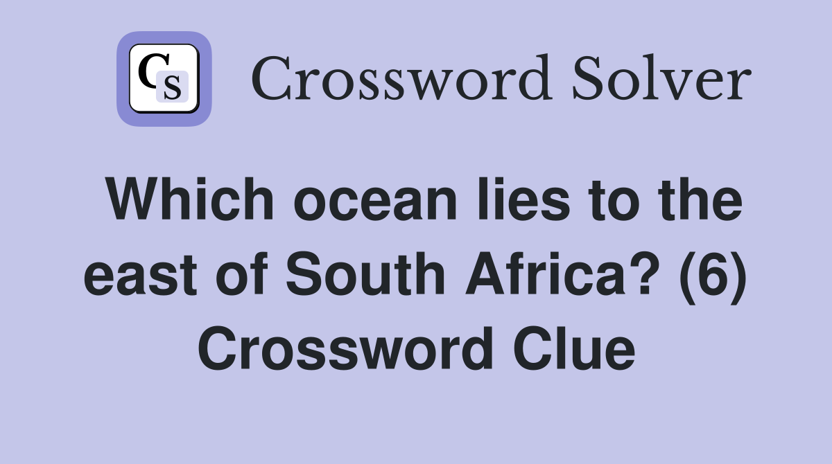 Which ocean lies to the east of South Africa? (6) Crossword Clue