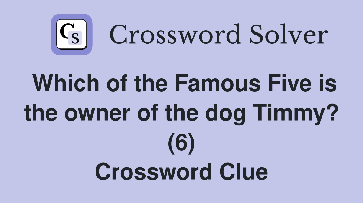 Which of the Famous Five is the owner of the dog Timmy? (6) Crossword Clue
