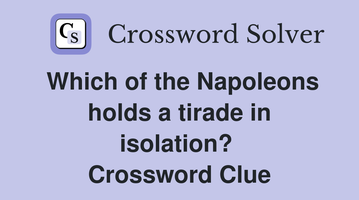 Which of the Napoleons holds a tirade in isolation?  Crossword Clue