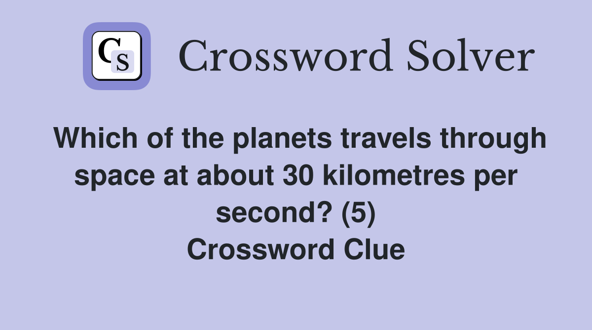 Which of the planets travels through space at about 30 kilometres per second? (5) Crossword Clue