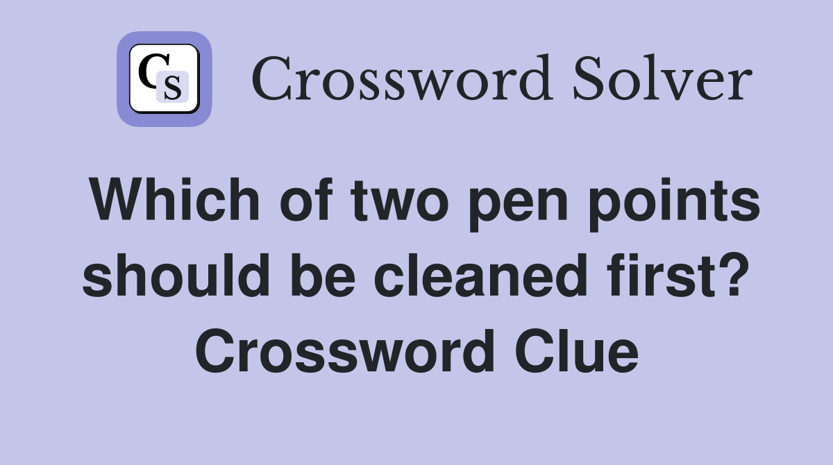 Which of two pen points should be cleaned first? Crossword Clue