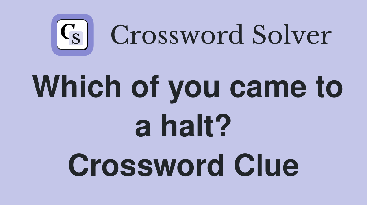 Which of you came to a halt? Crossword Clue