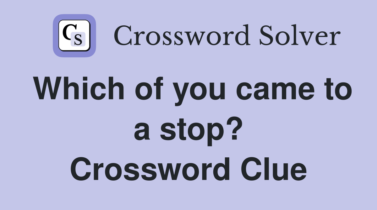 Which of you came to a stop? Crossword Clue