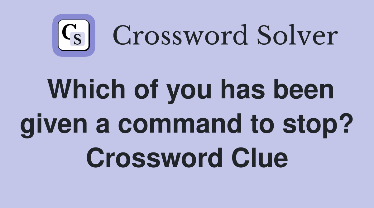 Which of you has been given a command to stop? Crossword Clue