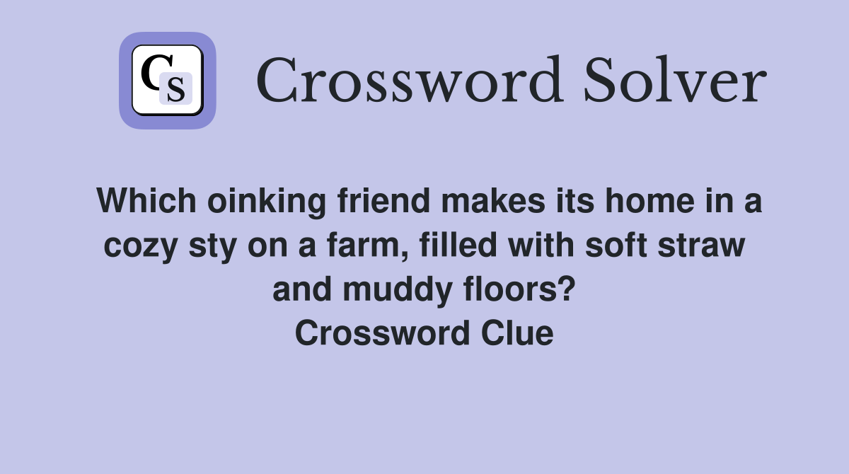 Which oinking friend makes its home in a cozy sty on a farm, filled with soft straw and muddy floors? Crossword Clue